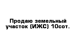 Продаю земельный участок (ИЖС) 10сот.